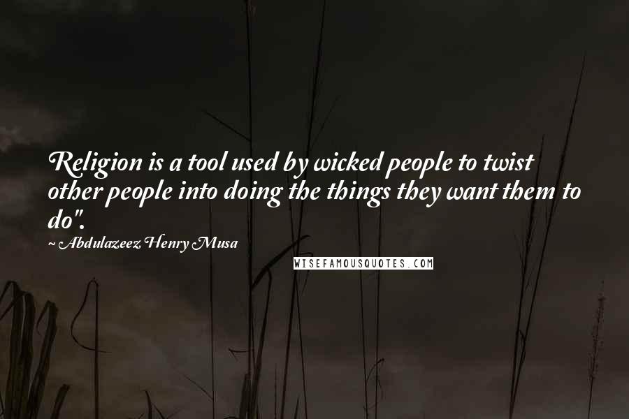 Abdulazeez Henry Musa Quotes: Religion is a tool used by wicked people to twist other people into doing the things they want them to do".