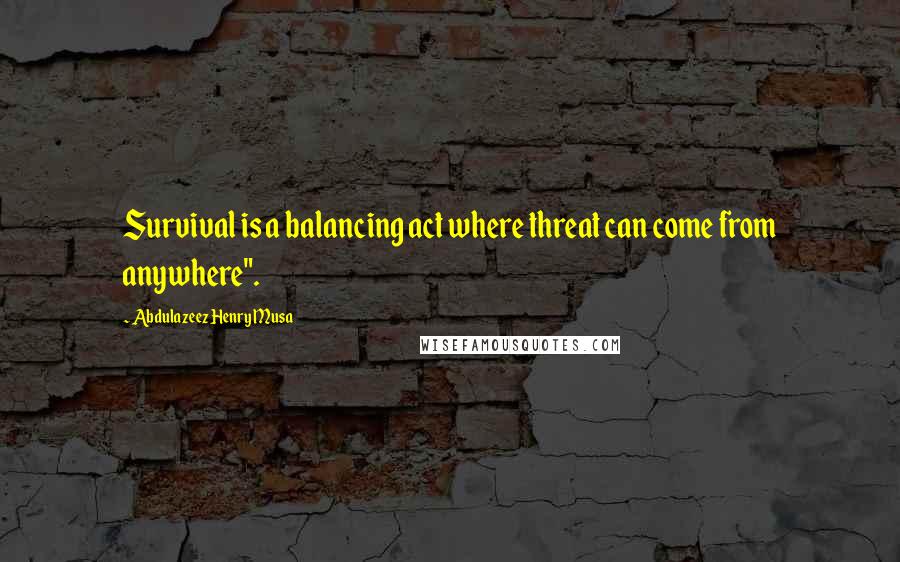 Abdulazeez Henry Musa Quotes: Survival is a balancing act where threat can come from anywhere".