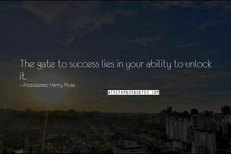 Abdulazeez Henry Musa Quotes: The gate to success lies in your ability to unlock it.