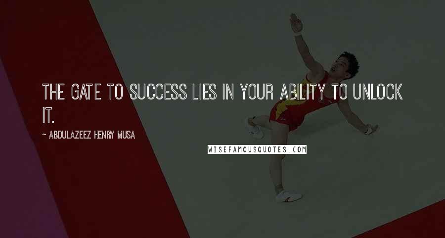 Abdulazeez Henry Musa Quotes: The gate to success lies in your ability to unlock it.