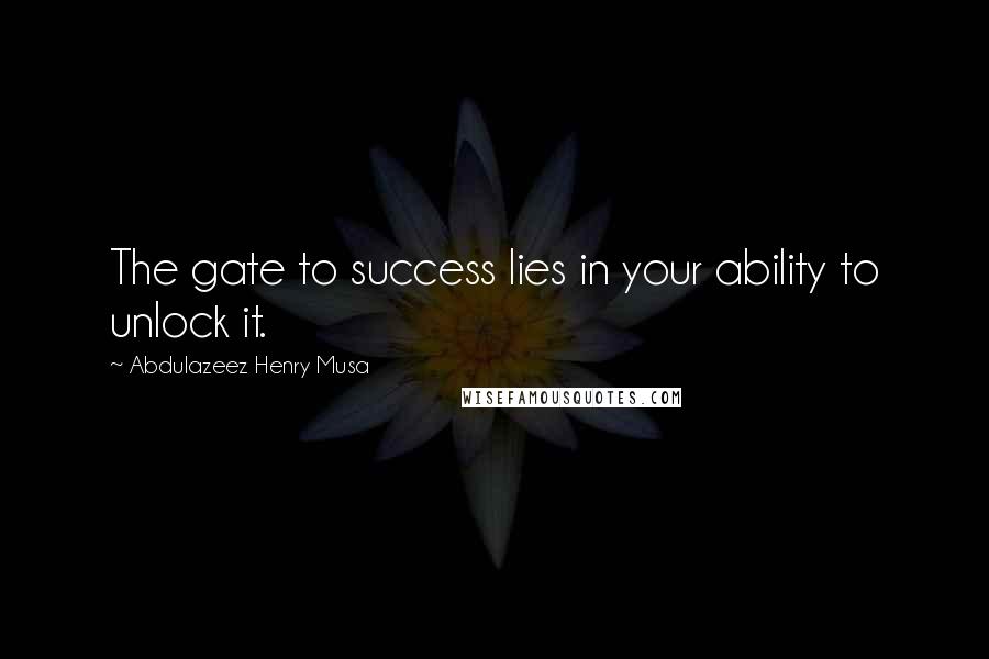 Abdulazeez Henry Musa Quotes: The gate to success lies in your ability to unlock it.