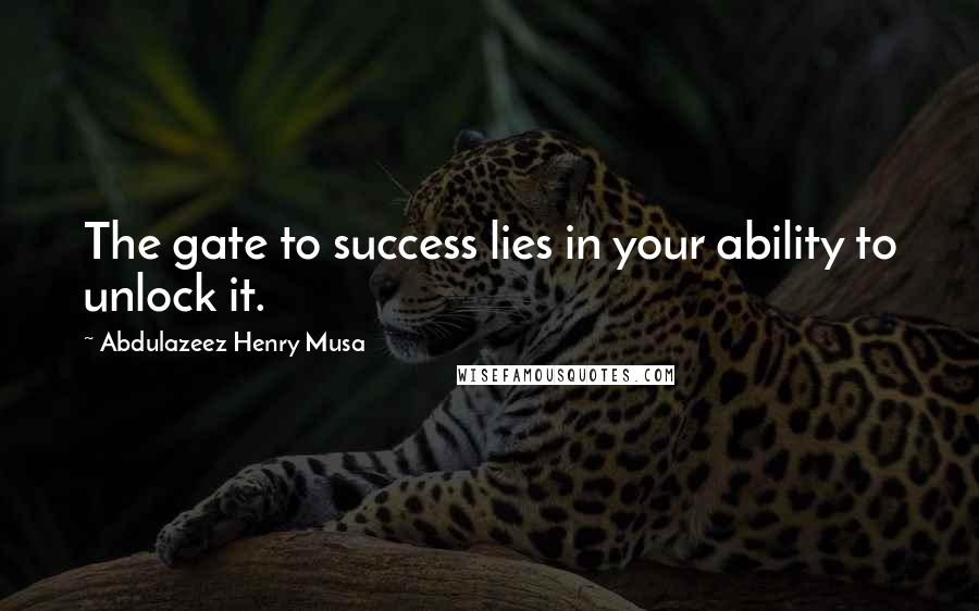Abdulazeez Henry Musa Quotes: The gate to success lies in your ability to unlock it.