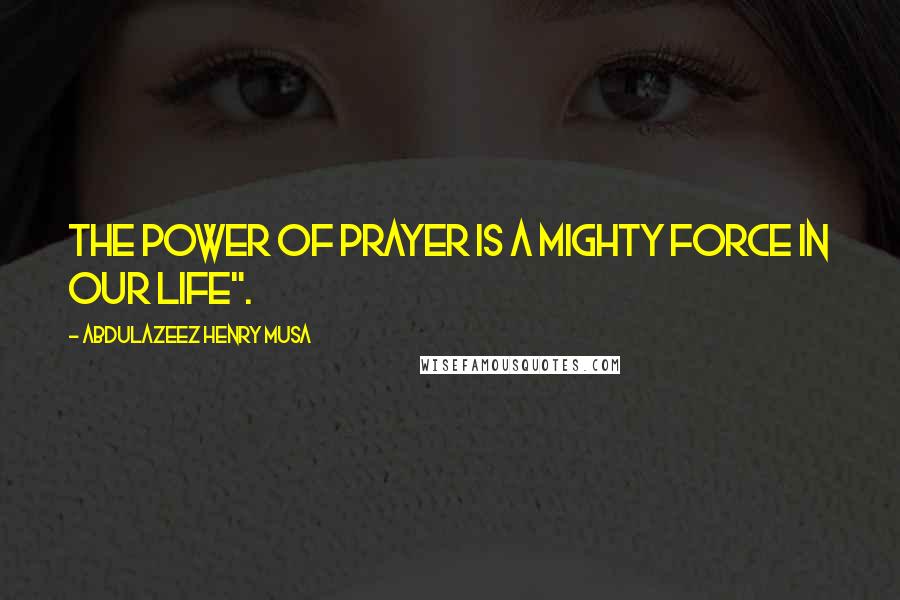 Abdulazeez Henry Musa Quotes: The power of prayer is a mighty force in our life".