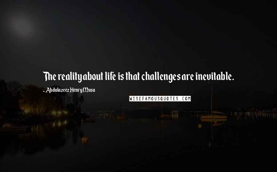 Abdulazeez Henry Musa Quotes: The reality about life is that challenges are inevitable.