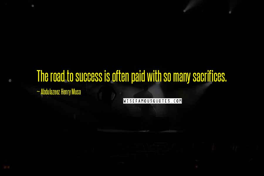 Abdulazeez Henry Musa Quotes: The road to success is often paid with so many sacrifices.