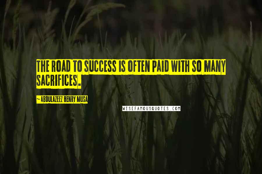 Abdulazeez Henry Musa Quotes: The road to success is often paid with so many sacrifices.