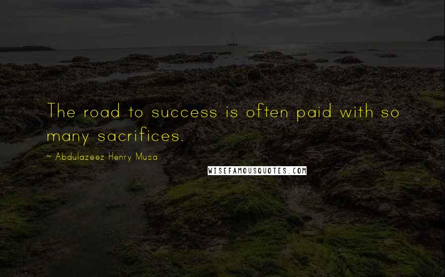 Abdulazeez Henry Musa Quotes: The road to success is often paid with so many sacrifices.
