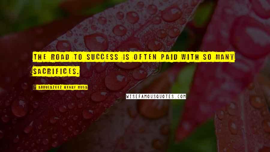 Abdulazeez Henry Musa Quotes: The road to success is often paid with so many sacrifices.