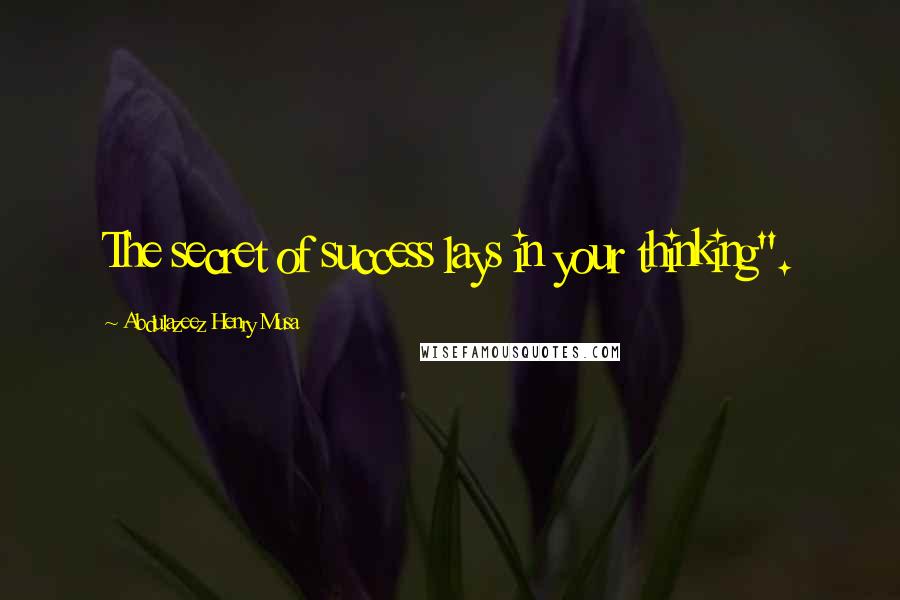 Abdulazeez Henry Musa Quotes: The secret of success lays in your thinking".