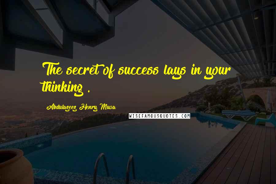 Abdulazeez Henry Musa Quotes: The secret of success lays in your thinking".