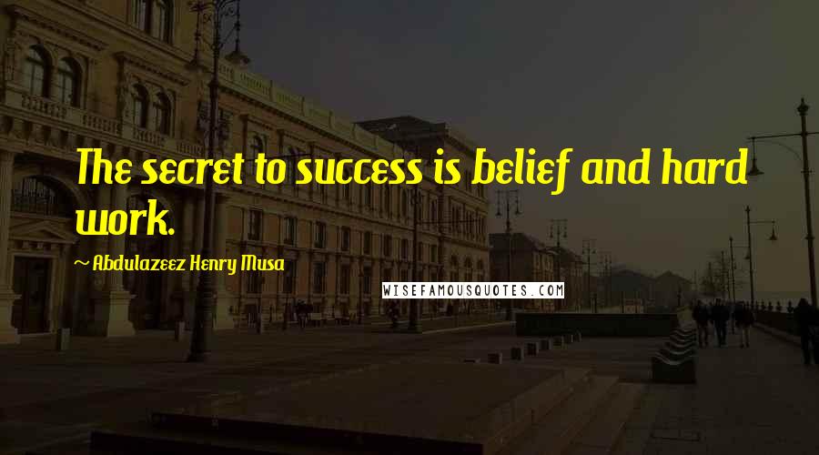 Abdulazeez Henry Musa Quotes: The secret to success is belief and hard work.