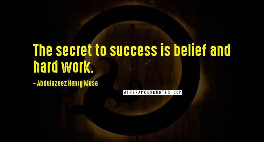 Abdulazeez Henry Musa Quotes: The secret to success is belief and hard work.