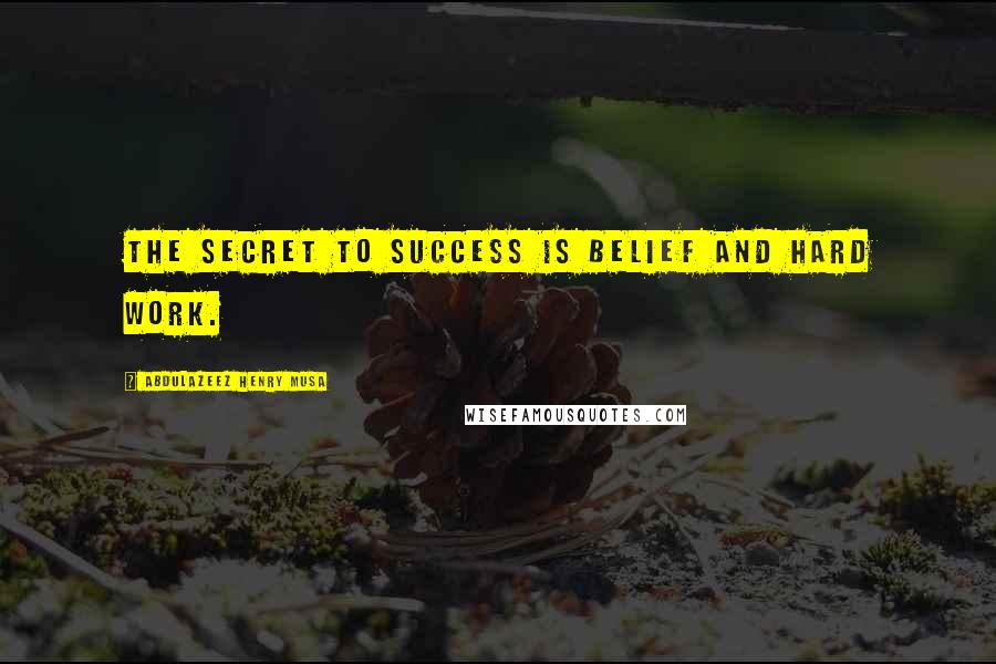 Abdulazeez Henry Musa Quotes: The secret to success is belief and hard work.