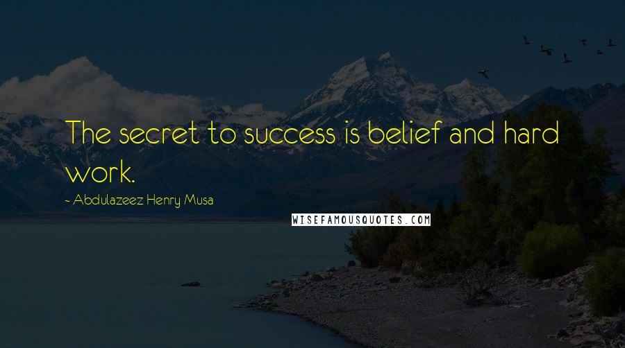 Abdulazeez Henry Musa Quotes: The secret to success is belief and hard work.