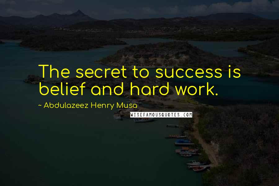 Abdulazeez Henry Musa Quotes: The secret to success is belief and hard work.