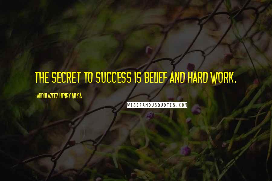 Abdulazeez Henry Musa Quotes: The secret to success is belief and hard work.