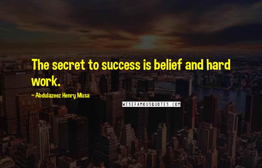 Abdulazeez Henry Musa Quotes: The secret to success is belief and hard work.