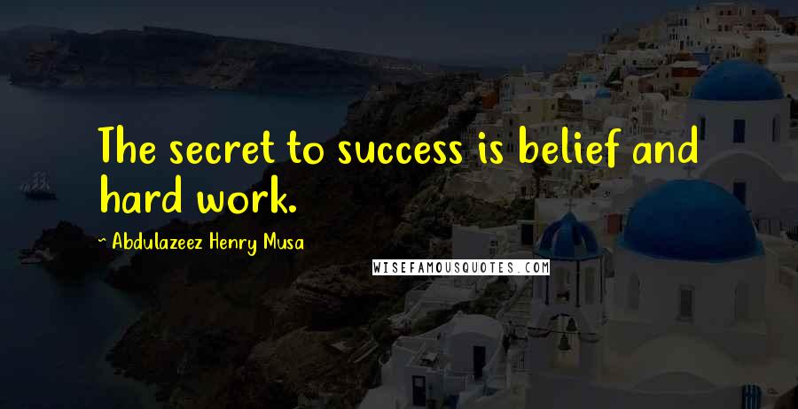 Abdulazeez Henry Musa Quotes: The secret to success is belief and hard work.