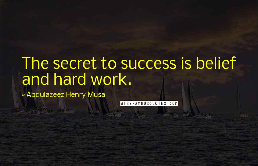 Abdulazeez Henry Musa Quotes: The secret to success is belief and hard work.