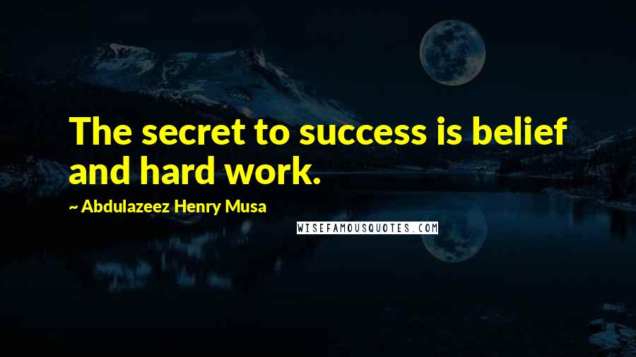 Abdulazeez Henry Musa Quotes: The secret to success is belief and hard work.