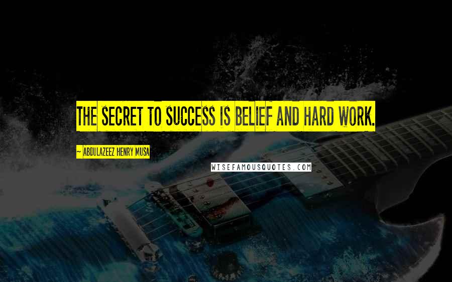 Abdulazeez Henry Musa Quotes: The secret to success is belief and hard work.