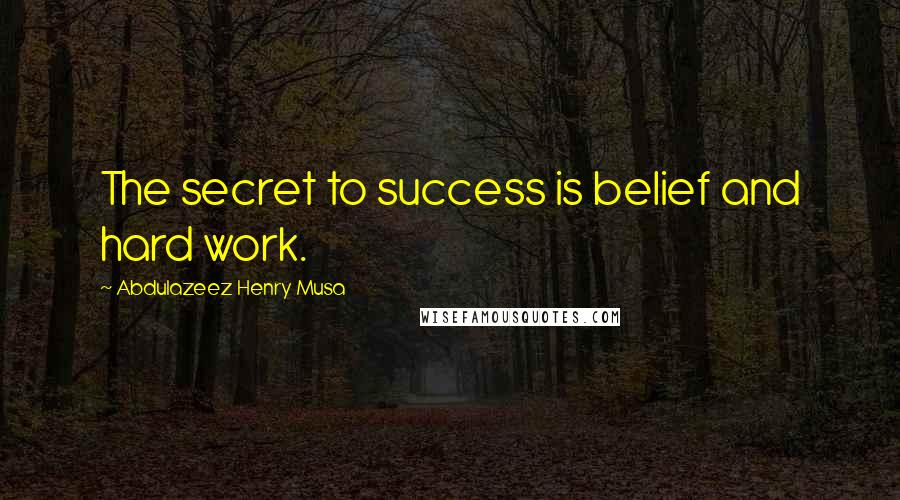 Abdulazeez Henry Musa Quotes: The secret to success is belief and hard work.