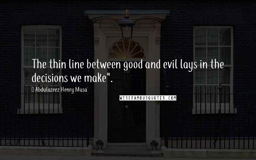 Abdulazeez Henry Musa Quotes: The thin line between good and evil lays in the decisions we make".