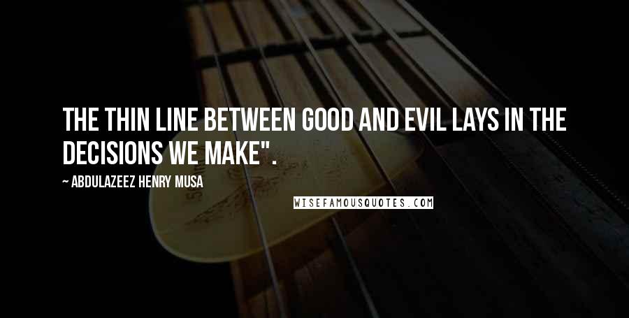 Abdulazeez Henry Musa Quotes: The thin line between good and evil lays in the decisions we make".