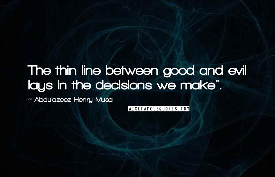 Abdulazeez Henry Musa Quotes: The thin line between good and evil lays in the decisions we make".