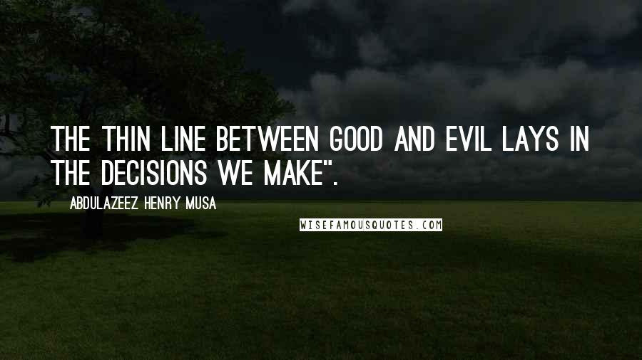 Abdulazeez Henry Musa Quotes: The thin line between good and evil lays in the decisions we make".