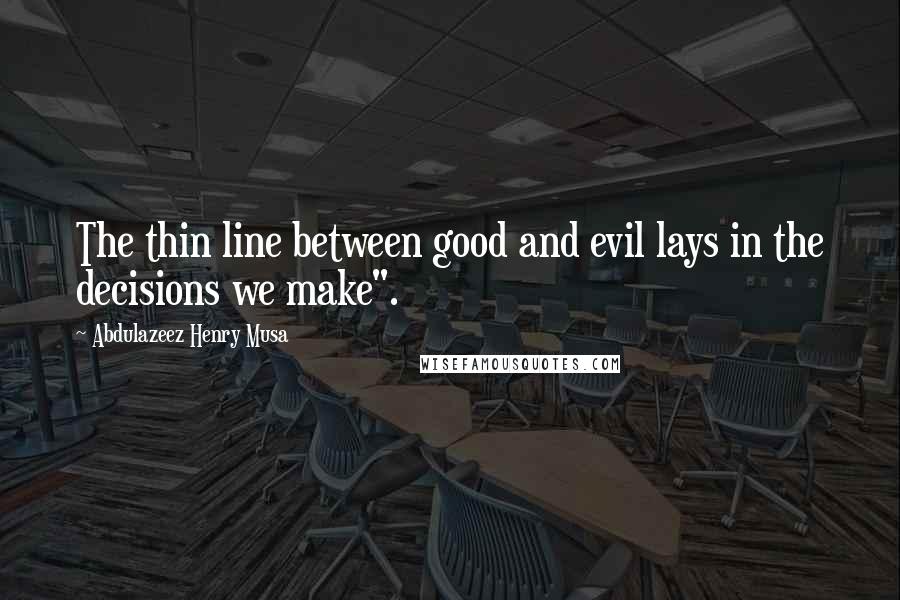Abdulazeez Henry Musa Quotes: The thin line between good and evil lays in the decisions we make".