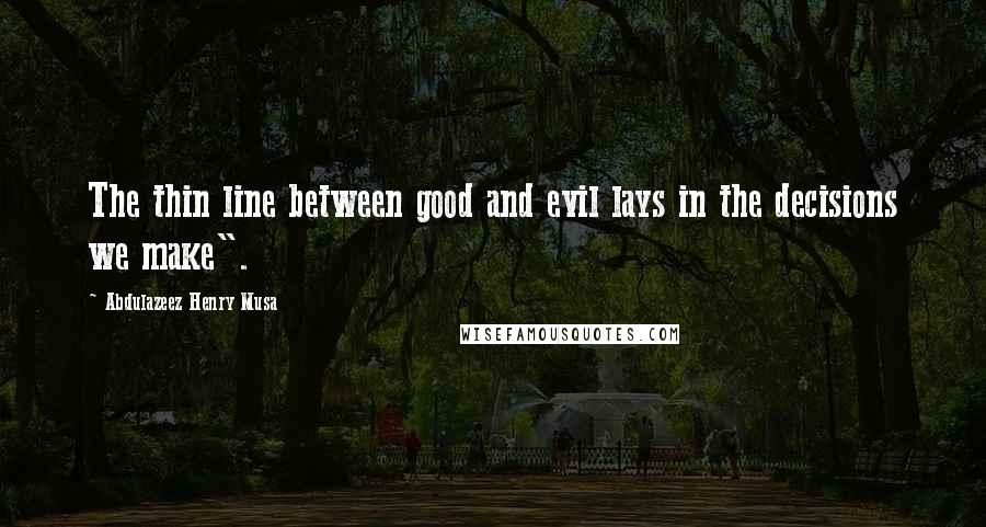 Abdulazeez Henry Musa Quotes: The thin line between good and evil lays in the decisions we make".