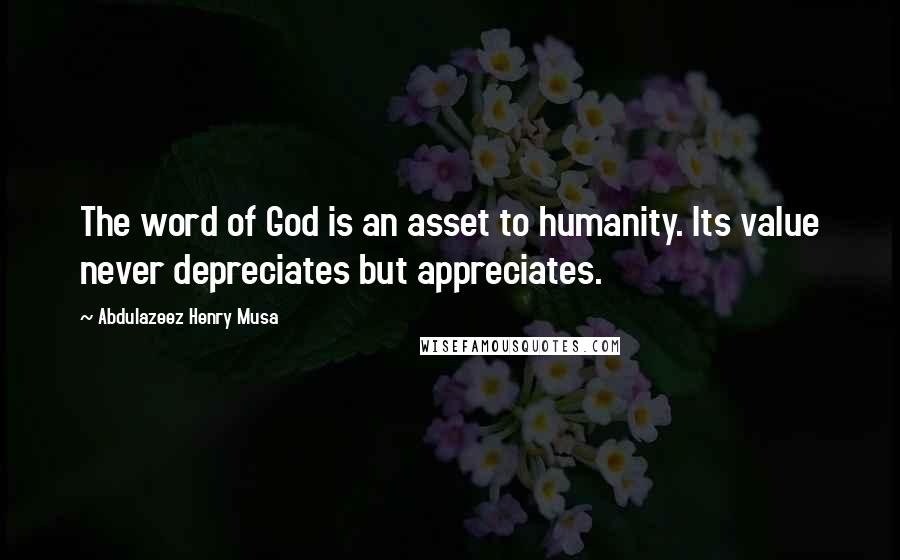 Abdulazeez Henry Musa Quotes: The word of God is an asset to humanity. Its value never depreciates but appreciates.