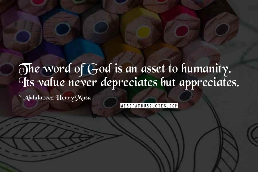 Abdulazeez Henry Musa Quotes: The word of God is an asset to humanity. Its value never depreciates but appreciates.