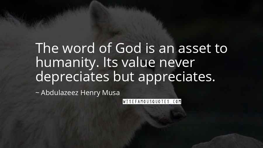 Abdulazeez Henry Musa Quotes: The word of God is an asset to humanity. Its value never depreciates but appreciates.