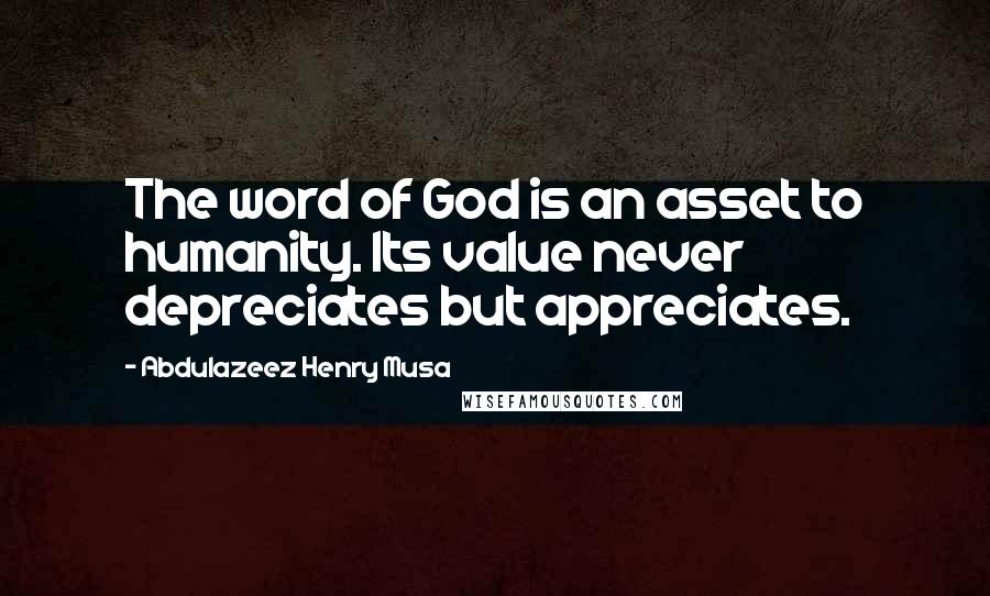 Abdulazeez Henry Musa Quotes: The word of God is an asset to humanity. Its value never depreciates but appreciates.