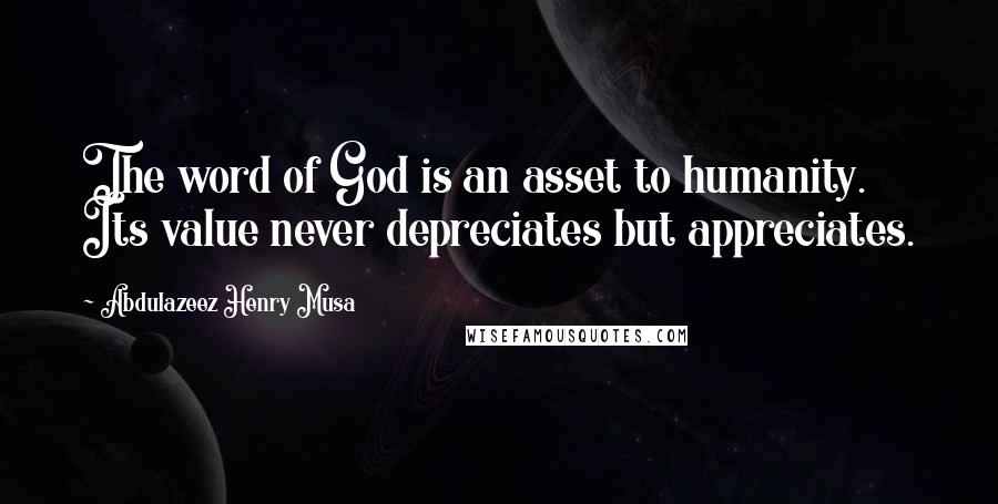 Abdulazeez Henry Musa Quotes: The word of God is an asset to humanity. Its value never depreciates but appreciates.