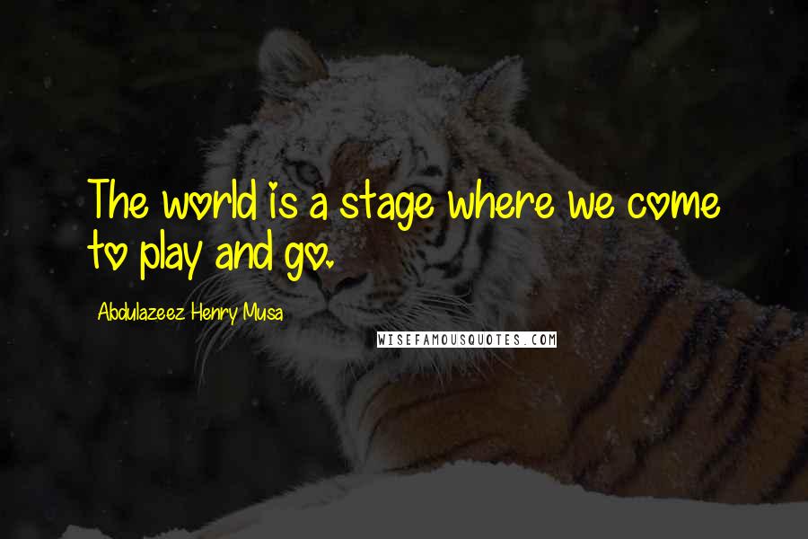 Abdulazeez Henry Musa Quotes: The world is a stage where we come to play and go.