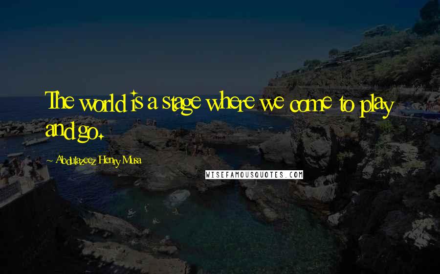 Abdulazeez Henry Musa Quotes: The world is a stage where we come to play and go.