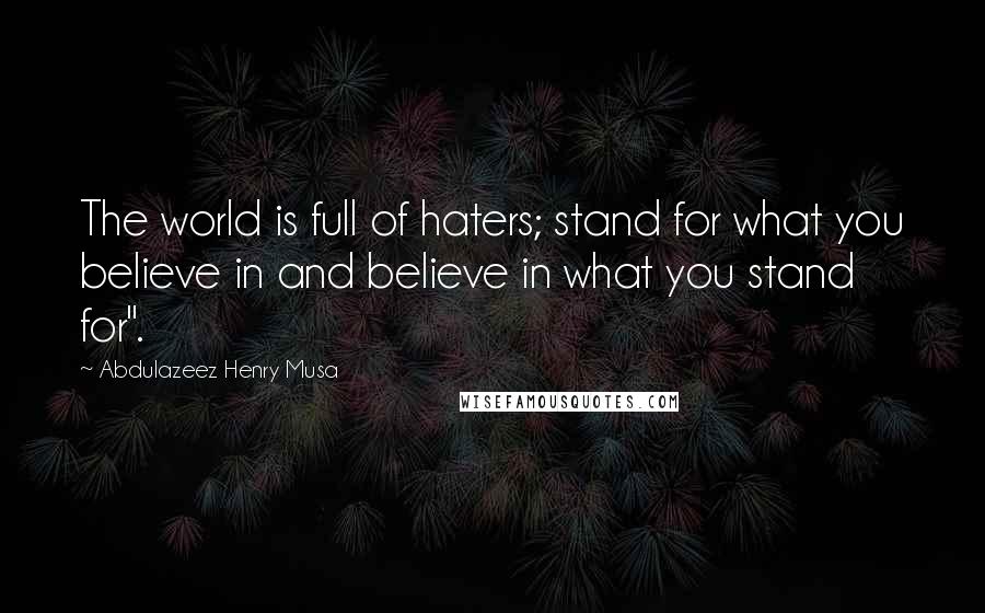 Abdulazeez Henry Musa Quotes: The world is full of haters; stand for what you believe in and believe in what you stand for".