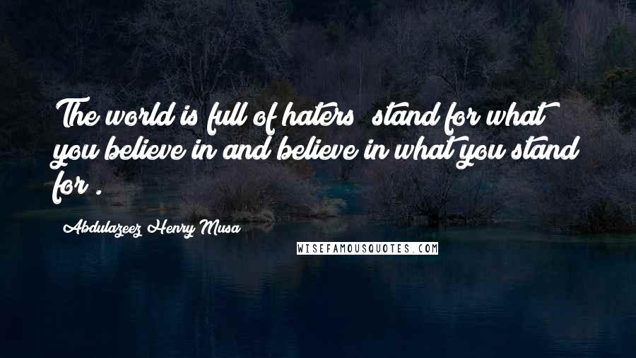 Abdulazeez Henry Musa Quotes: The world is full of haters; stand for what you believe in and believe in what you stand for".