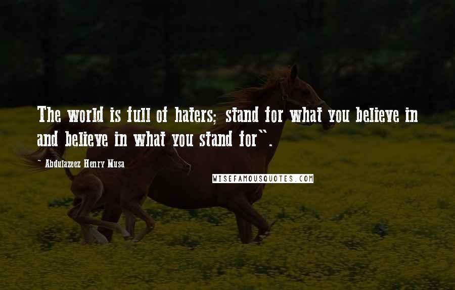 Abdulazeez Henry Musa Quotes: The world is full of haters; stand for what you believe in and believe in what you stand for".