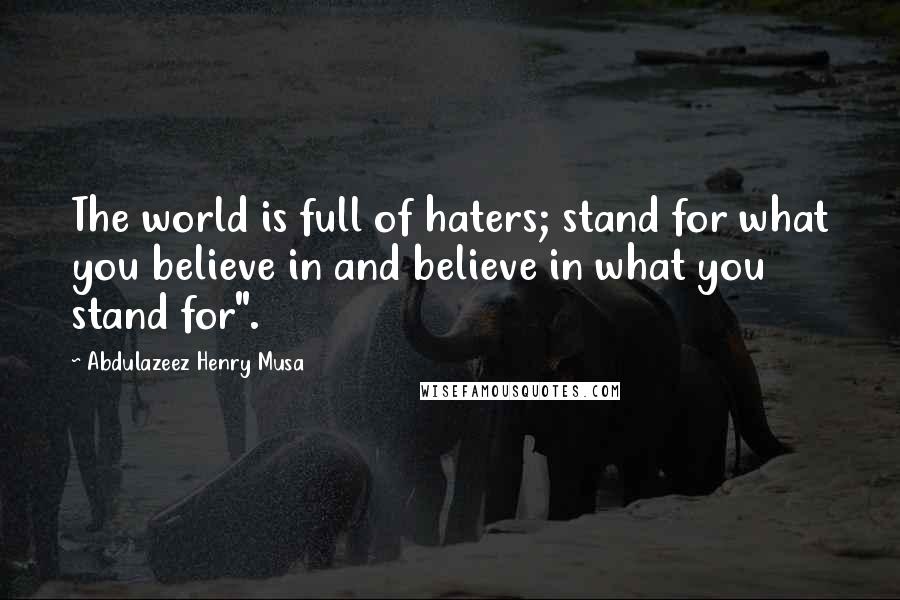 Abdulazeez Henry Musa Quotes: The world is full of haters; stand for what you believe in and believe in what you stand for".