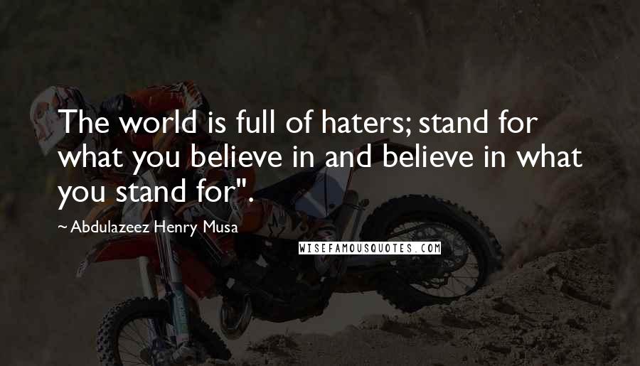 Abdulazeez Henry Musa Quotes: The world is full of haters; stand for what you believe in and believe in what you stand for".