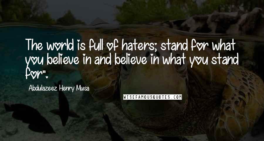 Abdulazeez Henry Musa Quotes: The world is full of haters; stand for what you believe in and believe in what you stand for".