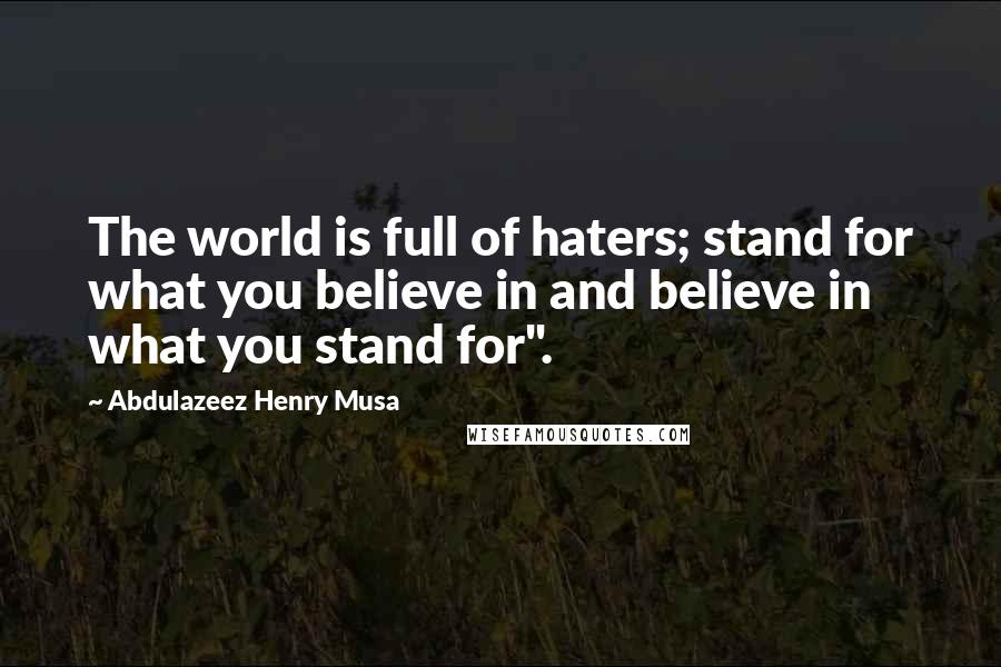 Abdulazeez Henry Musa Quotes: The world is full of haters; stand for what you believe in and believe in what you stand for".