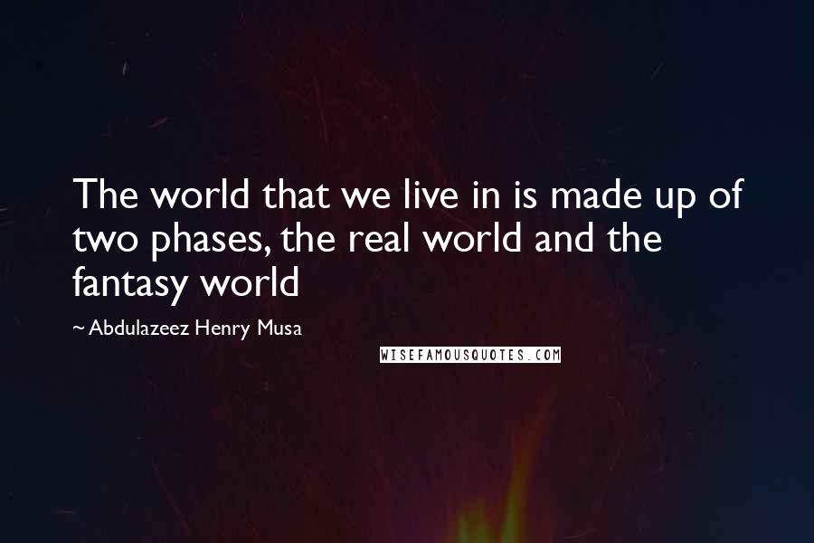 Abdulazeez Henry Musa Quotes: The world that we live in is made up of two phases, the real world and the fantasy world