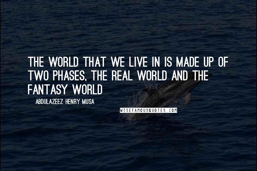 Abdulazeez Henry Musa Quotes: The world that we live in is made up of two phases, the real world and the fantasy world