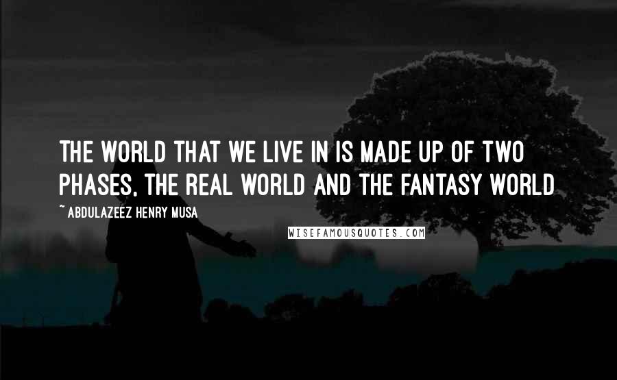 Abdulazeez Henry Musa Quotes: The world that we live in is made up of two phases, the real world and the fantasy world