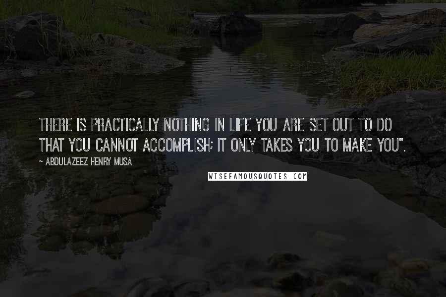 Abdulazeez Henry Musa Quotes: There is practically nothing in life you are set out to do that you cannot accomplish; it only takes you to make you".